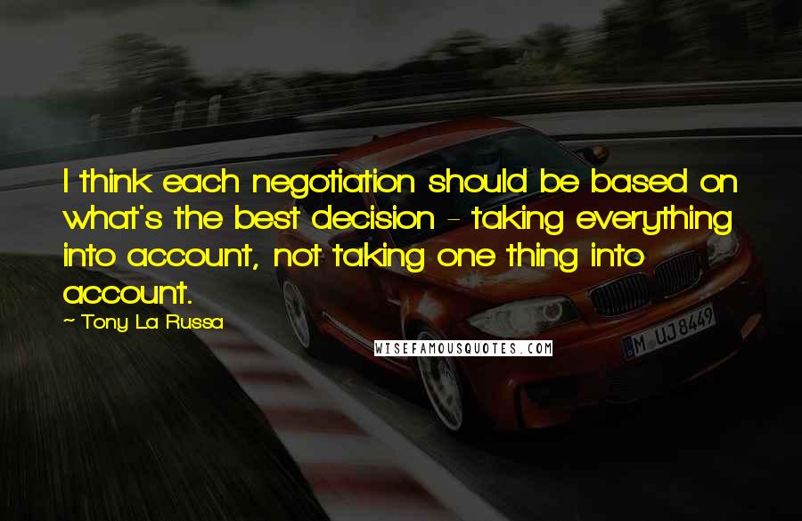 Tony La Russa Quotes: I think each negotiation should be based on what's the best decision - taking everything into account, not taking one thing into account.