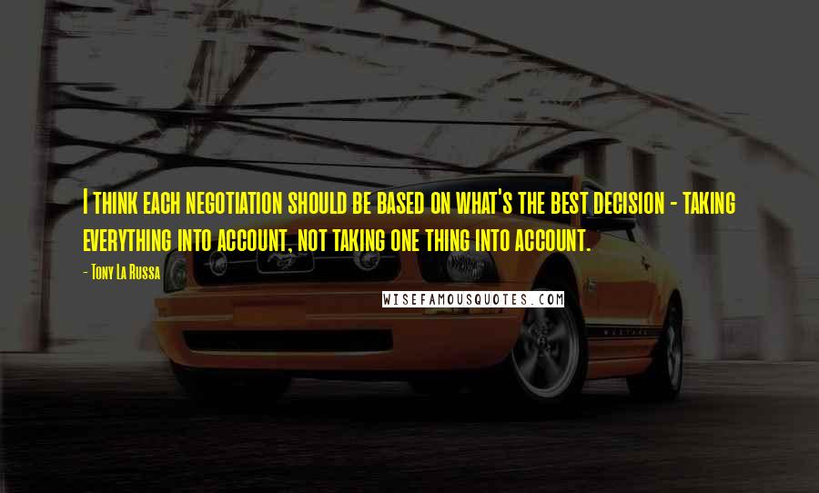 Tony La Russa Quotes: I think each negotiation should be based on what's the best decision - taking everything into account, not taking one thing into account.