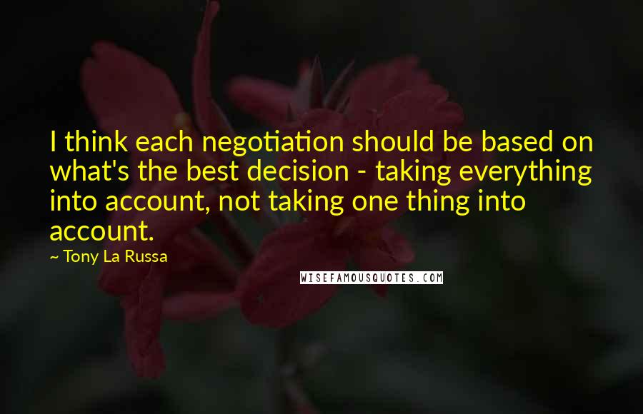 Tony La Russa Quotes: I think each negotiation should be based on what's the best decision - taking everything into account, not taking one thing into account.