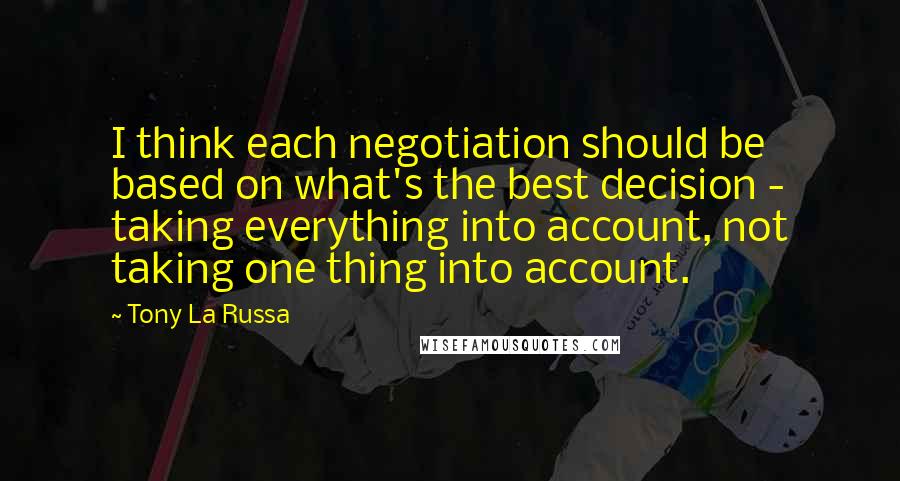 Tony La Russa Quotes: I think each negotiation should be based on what's the best decision - taking everything into account, not taking one thing into account.