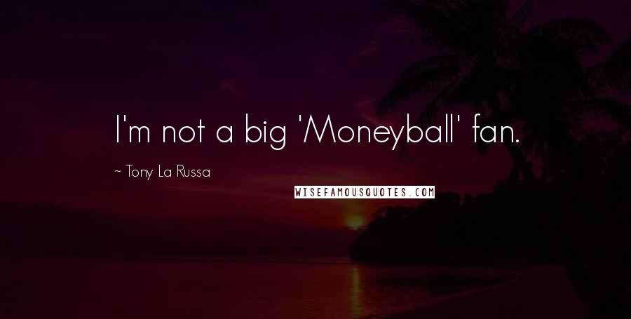 Tony La Russa Quotes: I'm not a big 'Moneyball' fan.