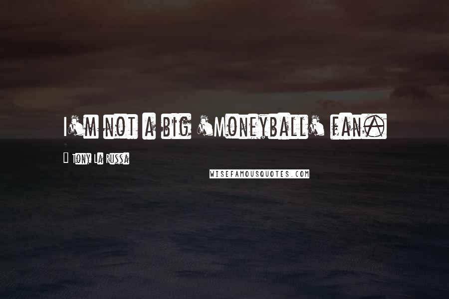 Tony La Russa Quotes: I'm not a big 'Moneyball' fan.