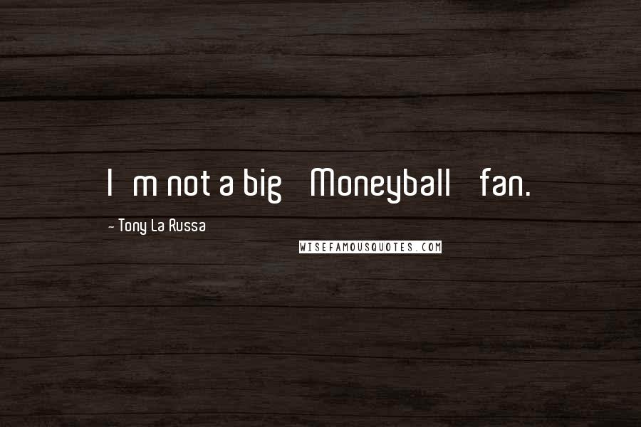 Tony La Russa Quotes: I'm not a big 'Moneyball' fan.