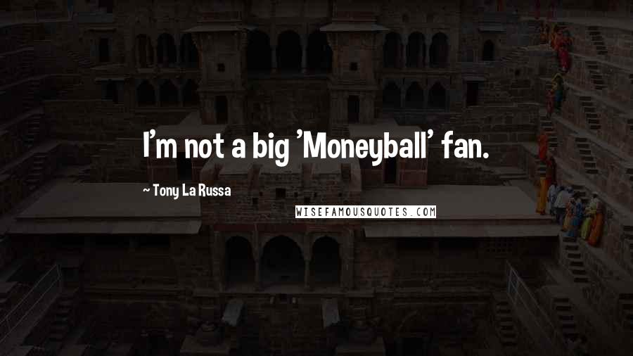 Tony La Russa Quotes: I'm not a big 'Moneyball' fan.