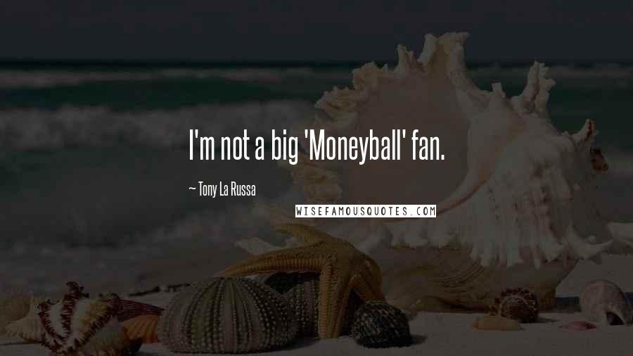 Tony La Russa Quotes: I'm not a big 'Moneyball' fan.