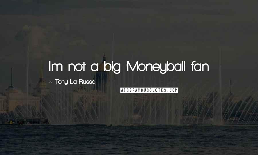 Tony La Russa Quotes: I'm not a big 'Moneyball' fan.