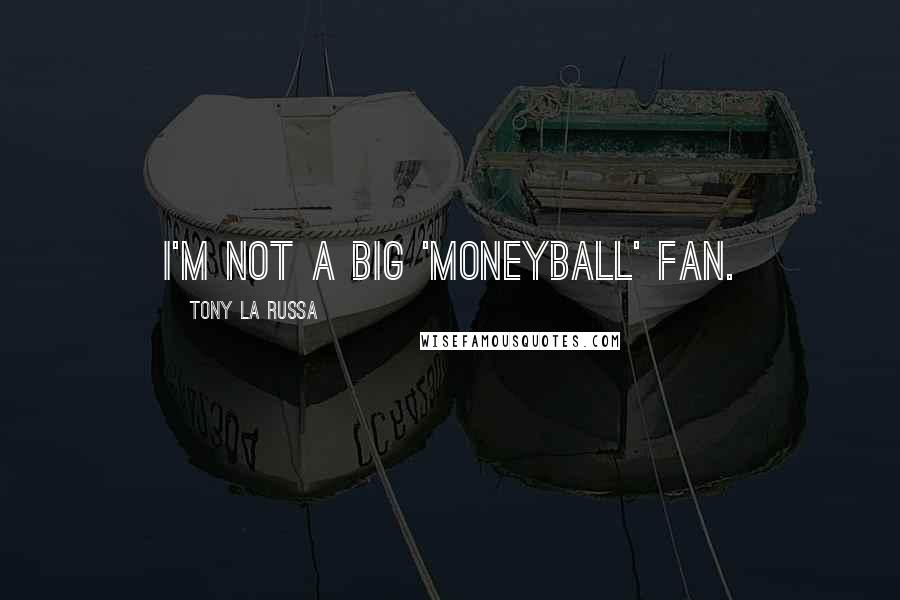Tony La Russa Quotes: I'm not a big 'Moneyball' fan.