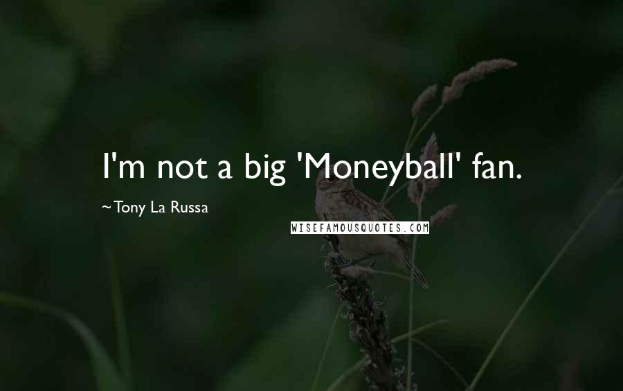 Tony La Russa Quotes: I'm not a big 'Moneyball' fan.