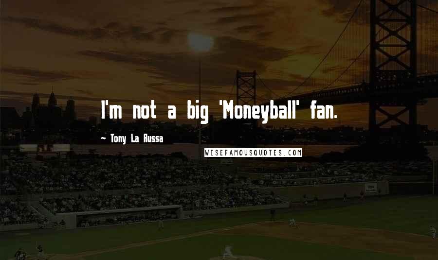 Tony La Russa Quotes: I'm not a big 'Moneyball' fan.