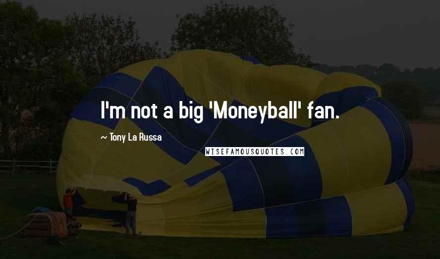Tony La Russa Quotes: I'm not a big 'Moneyball' fan.