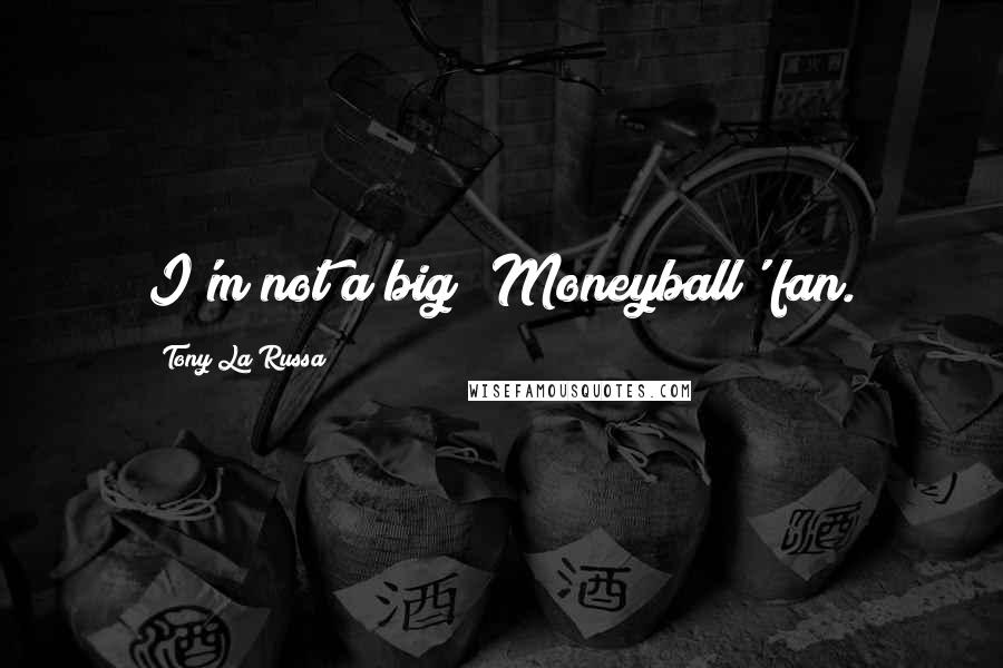 Tony La Russa Quotes: I'm not a big 'Moneyball' fan.