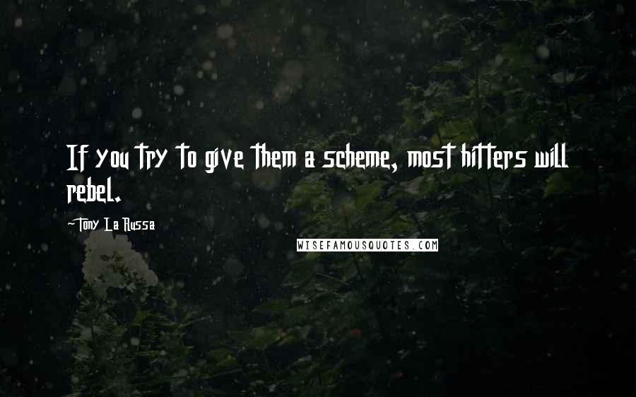 Tony La Russa Quotes: If you try to give them a scheme, most hitters will rebel.