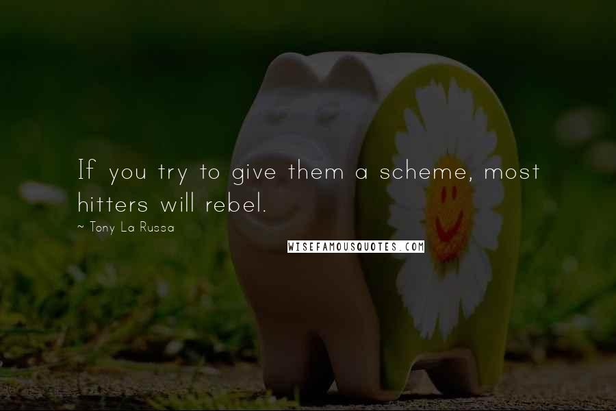 Tony La Russa Quotes: If you try to give them a scheme, most hitters will rebel.