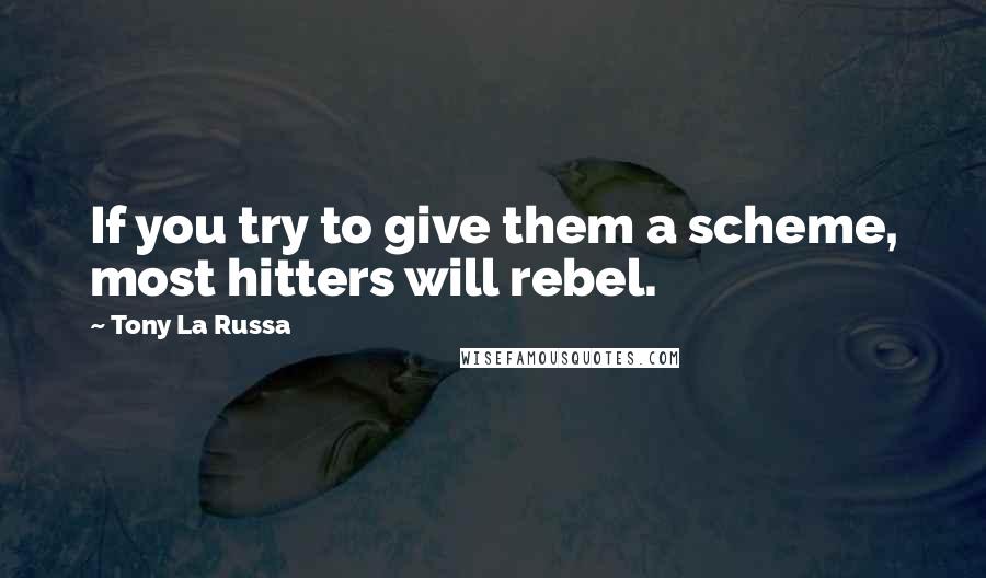 Tony La Russa Quotes: If you try to give them a scheme, most hitters will rebel.
