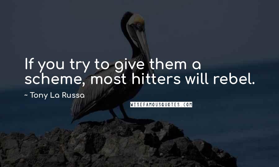 Tony La Russa Quotes: If you try to give them a scheme, most hitters will rebel.