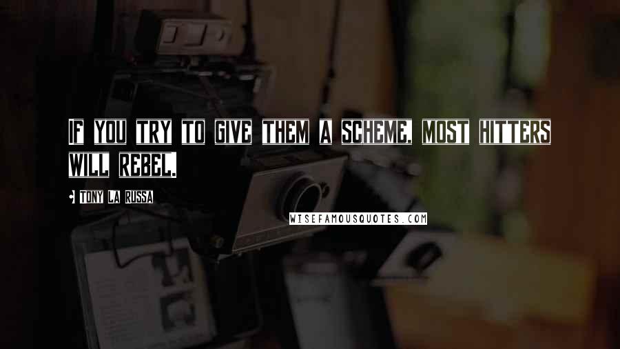 Tony La Russa Quotes: If you try to give them a scheme, most hitters will rebel.