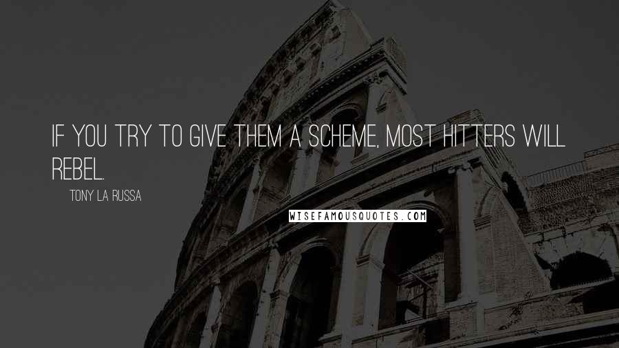 Tony La Russa Quotes: If you try to give them a scheme, most hitters will rebel.