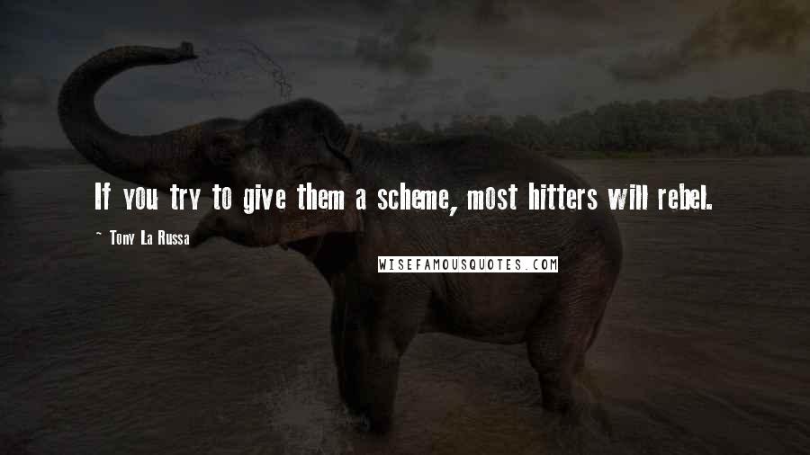 Tony La Russa Quotes: If you try to give them a scheme, most hitters will rebel.
