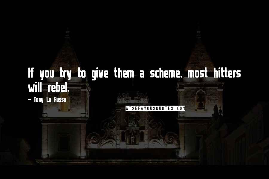 Tony La Russa Quotes: If you try to give them a scheme, most hitters will rebel.