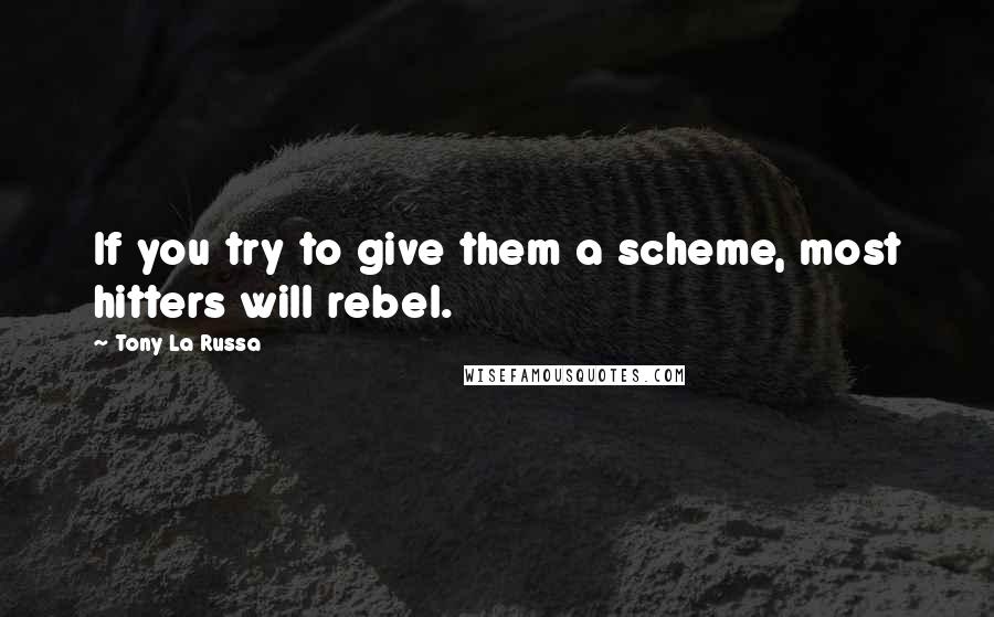 Tony La Russa Quotes: If you try to give them a scheme, most hitters will rebel.