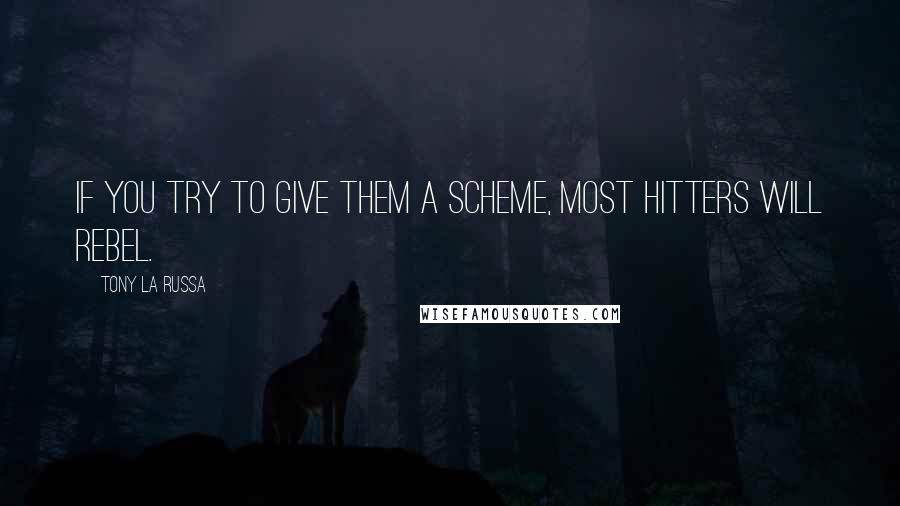 Tony La Russa Quotes: If you try to give them a scheme, most hitters will rebel.