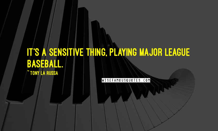 Tony La Russa Quotes: It's a sensitive thing, playing major league baseball.