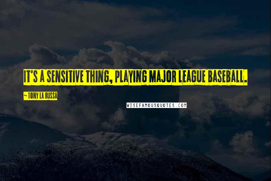 Tony La Russa Quotes: It's a sensitive thing, playing major league baseball.