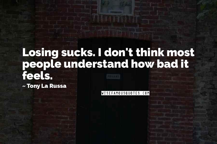 Tony La Russa Quotes: Losing sucks. I don't think most people understand how bad it feels.