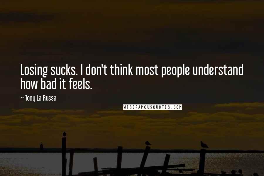 Tony La Russa Quotes: Losing sucks. I don't think most people understand how bad it feels.