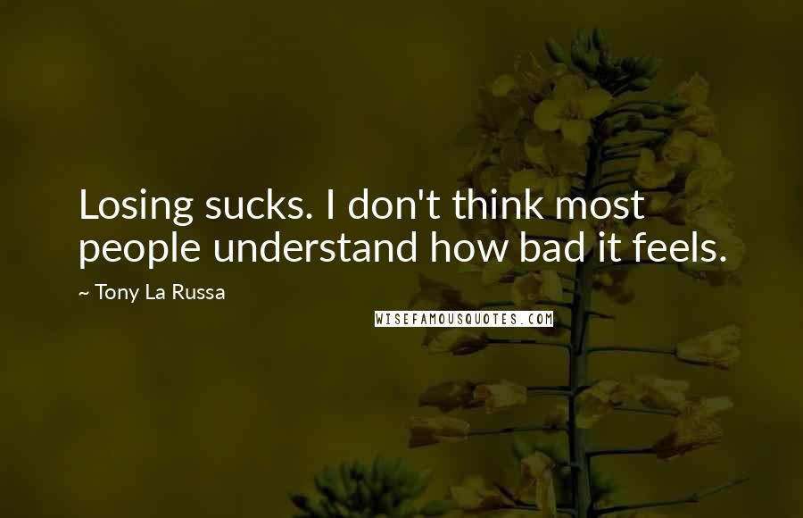 Tony La Russa Quotes: Losing sucks. I don't think most people understand how bad it feels.