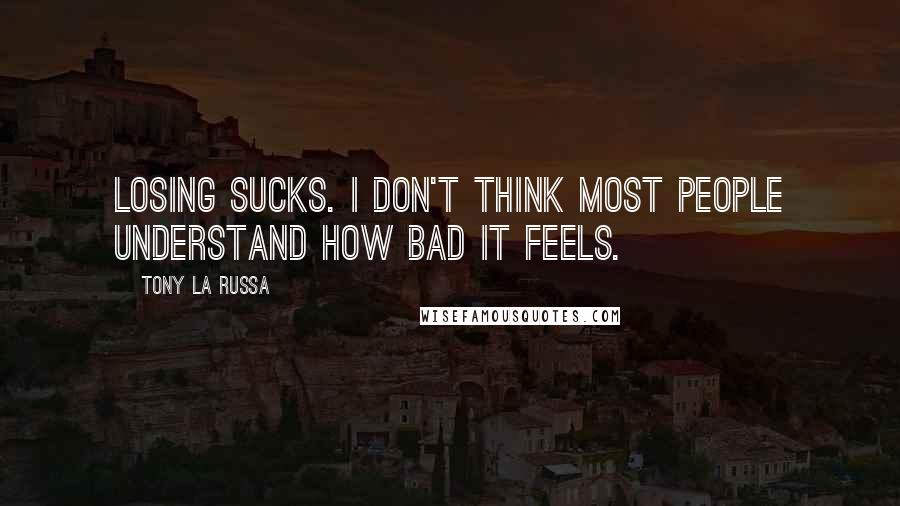 Tony La Russa Quotes: Losing sucks. I don't think most people understand how bad it feels.