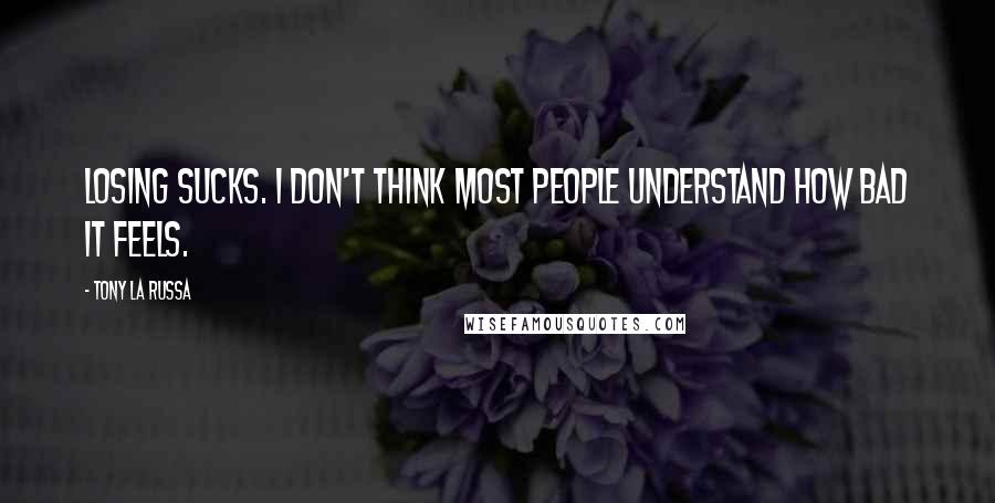 Tony La Russa Quotes: Losing sucks. I don't think most people understand how bad it feels.
