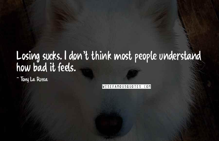 Tony La Russa Quotes: Losing sucks. I don't think most people understand how bad it feels.