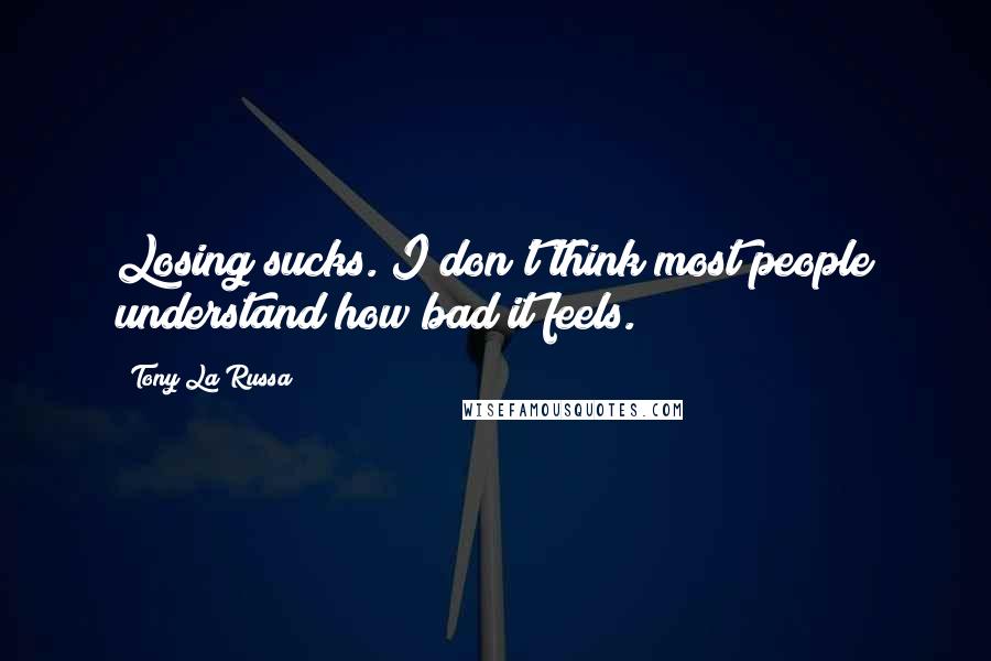 Tony La Russa Quotes: Losing sucks. I don't think most people understand how bad it feels.