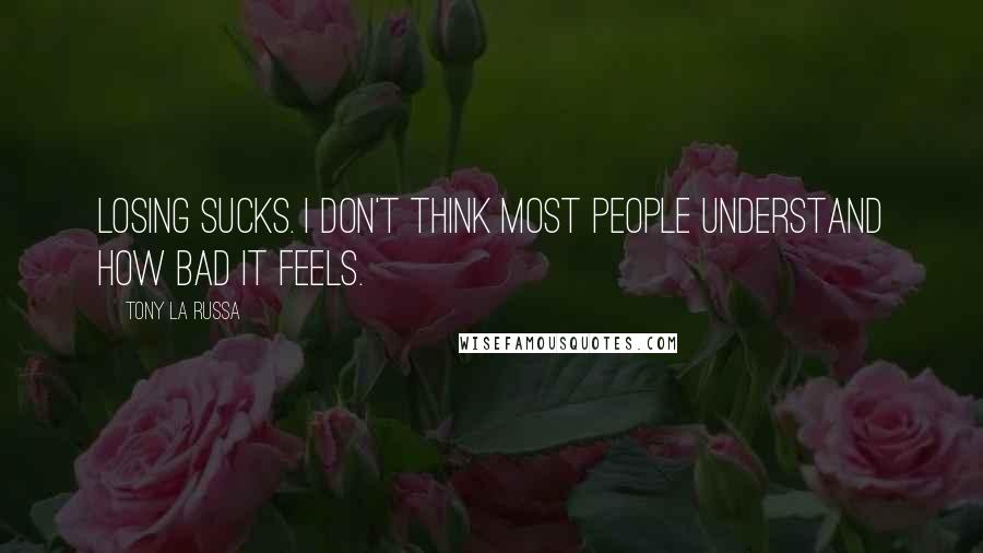 Tony La Russa Quotes: Losing sucks. I don't think most people understand how bad it feels.