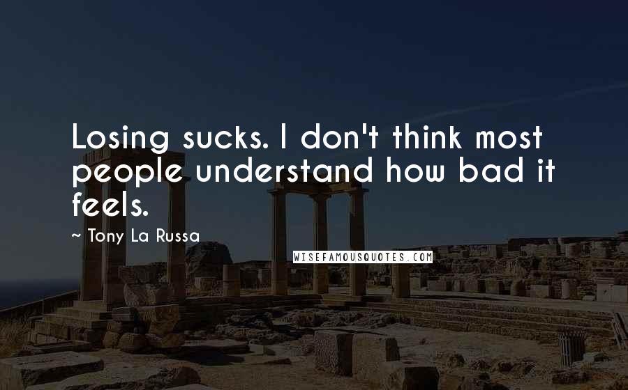 Tony La Russa Quotes: Losing sucks. I don't think most people understand how bad it feels.