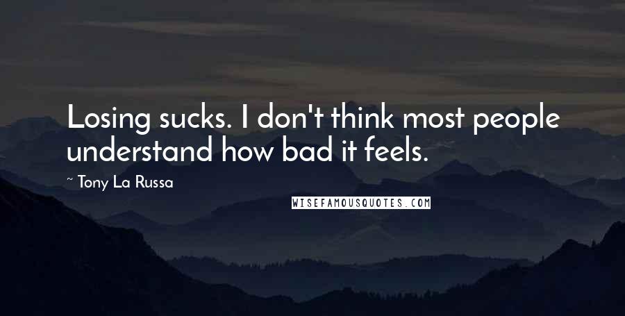 Tony La Russa Quotes: Losing sucks. I don't think most people understand how bad it feels.