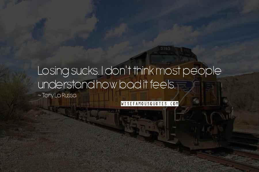 Tony La Russa Quotes: Losing sucks. I don't think most people understand how bad it feels.