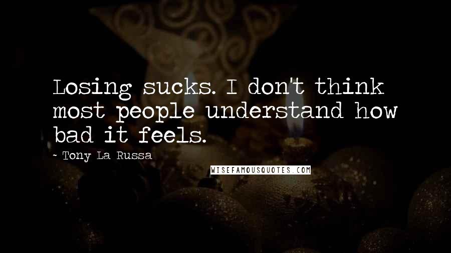 Tony La Russa Quotes: Losing sucks. I don't think most people understand how bad it feels.