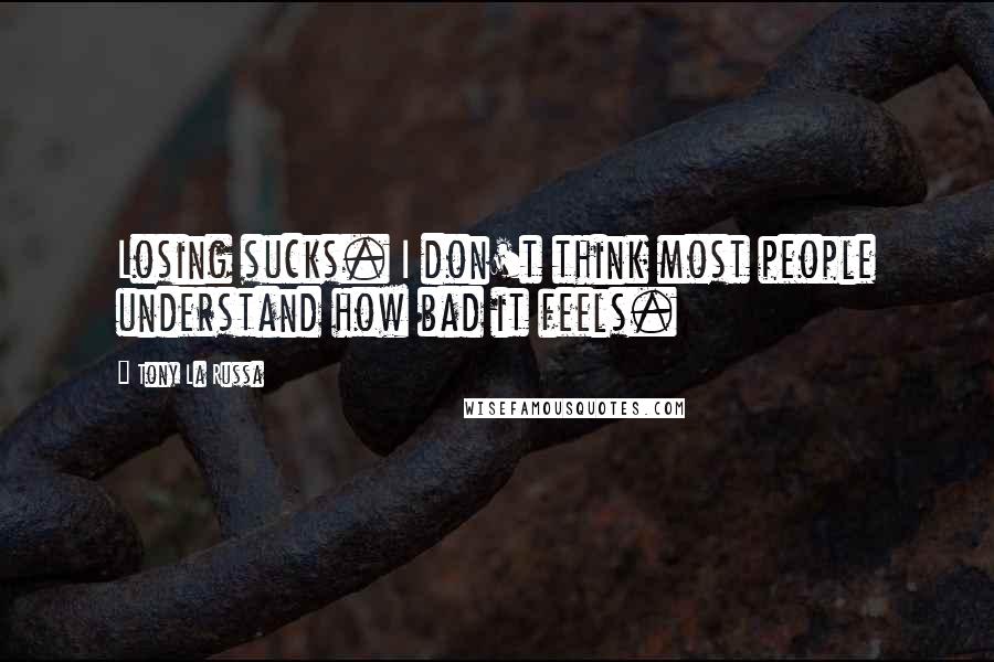 Tony La Russa Quotes: Losing sucks. I don't think most people understand how bad it feels.