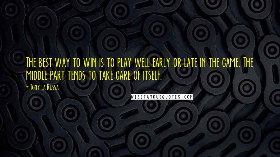 Tony La Russa Quotes: The best way to win is to play well early or late in the game. The middle part tends to take care of itself.