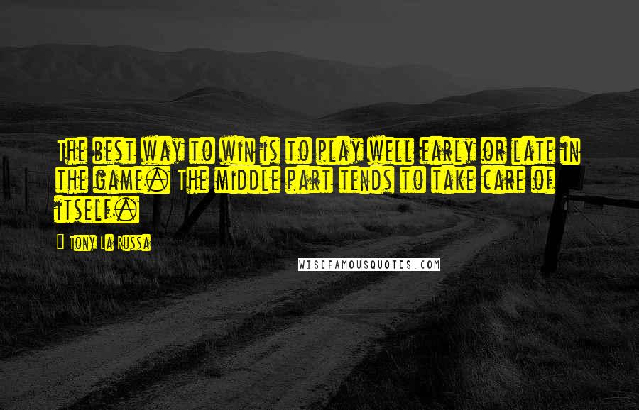 Tony La Russa Quotes: The best way to win is to play well early or late in the game. The middle part tends to take care of itself.
