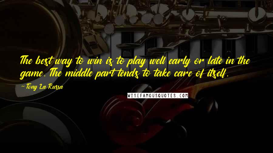 Tony La Russa Quotes: The best way to win is to play well early or late in the game. The middle part tends to take care of itself.