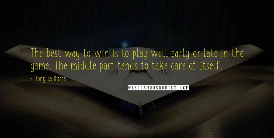 Tony La Russa Quotes: The best way to win is to play well early or late in the game. The middle part tends to take care of itself.