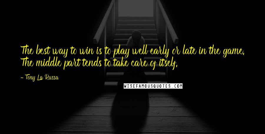 Tony La Russa Quotes: The best way to win is to play well early or late in the game. The middle part tends to take care of itself.