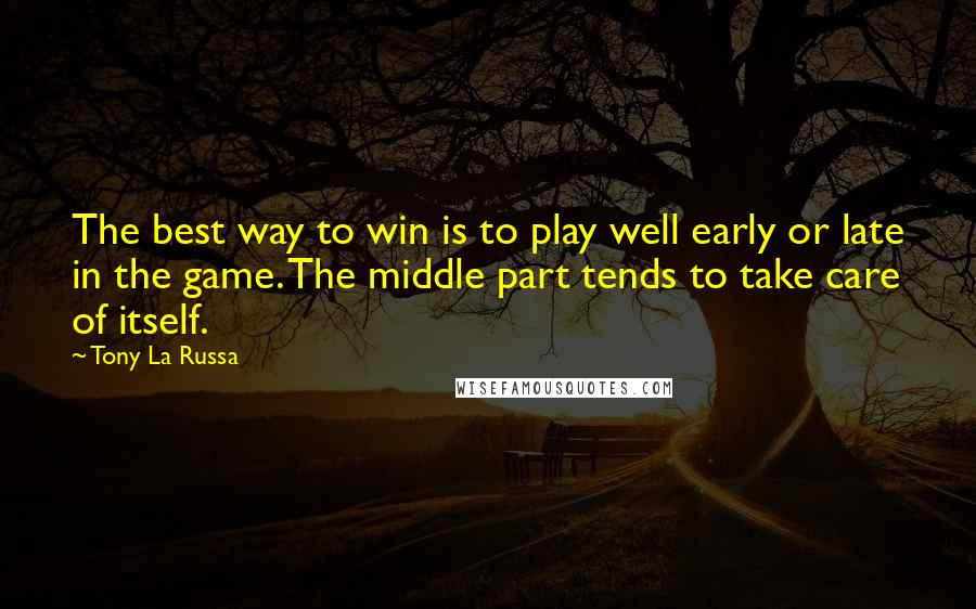 Tony La Russa Quotes: The best way to win is to play well early or late in the game. The middle part tends to take care of itself.