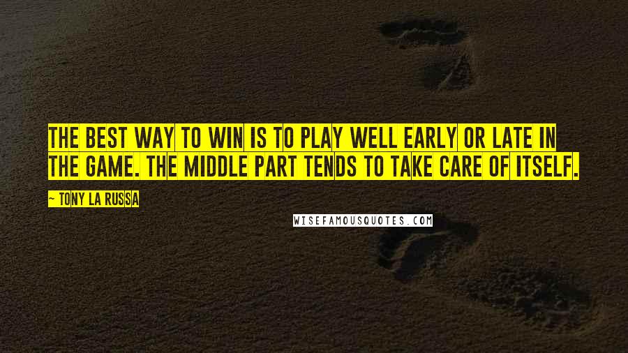 Tony La Russa Quotes: The best way to win is to play well early or late in the game. The middle part tends to take care of itself.