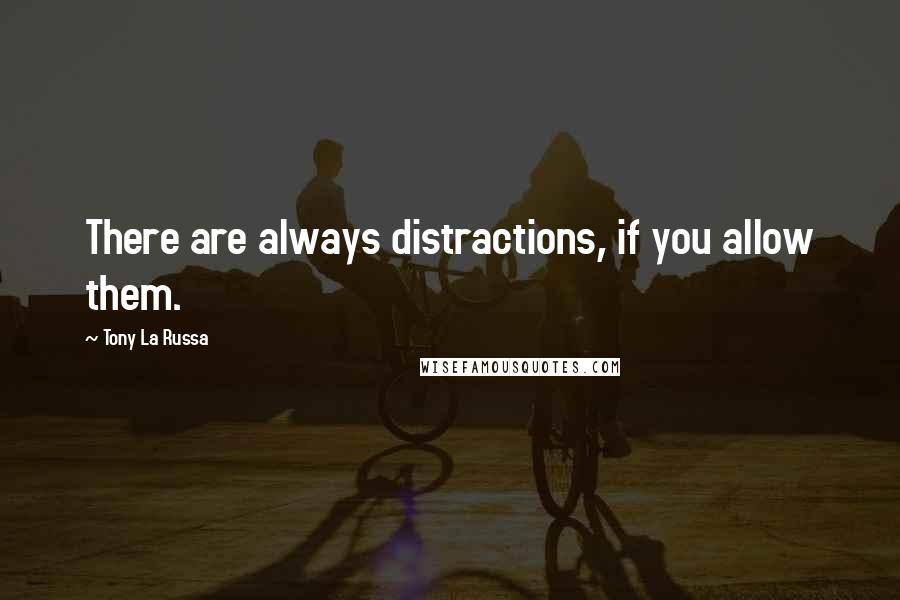 Tony La Russa Quotes: There are always distractions, if you allow them.