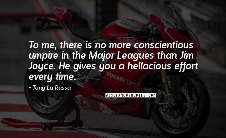 Tony La Russa Quotes: To me, there is no more conscientious umpire in the Major Leagues than Jim Joyce. He gives you a hellacious effort every time.