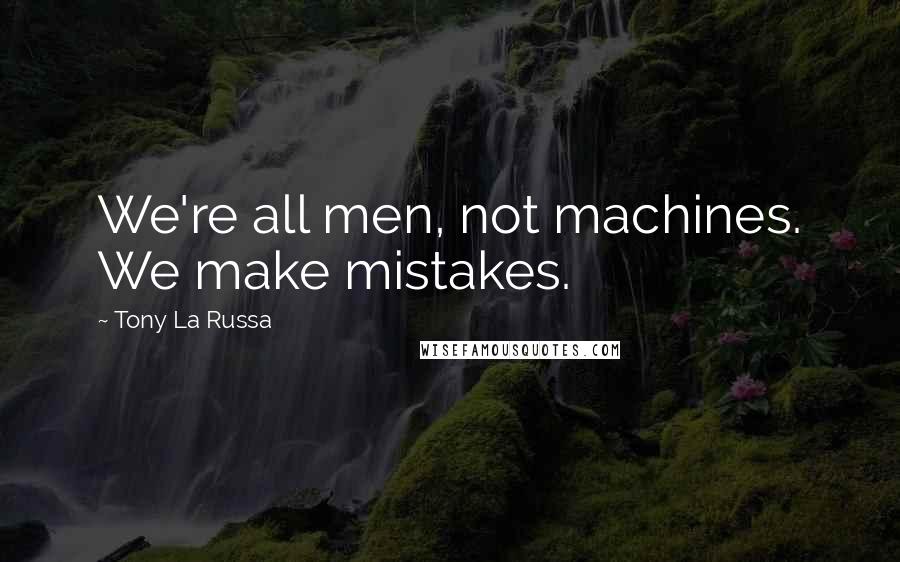 Tony La Russa Quotes: We're all men, not machines. We make mistakes.